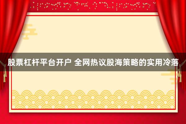 股票杠杆平台开户 全网热议股海策略的实用冷落