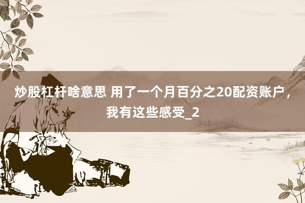 炒股杠杆啥意思 用了一个月百分之20配资账户,我有这些感受_2