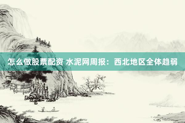 怎么做股票配资 水泥网周报:西北地区全体趋弱