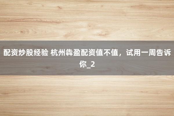 配资炒股经验 杭州犇盈配资值不值，试用一周告诉你_2