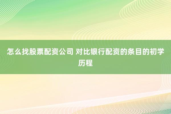怎么找股票配资公司 对比银行配资的条目的初学历程