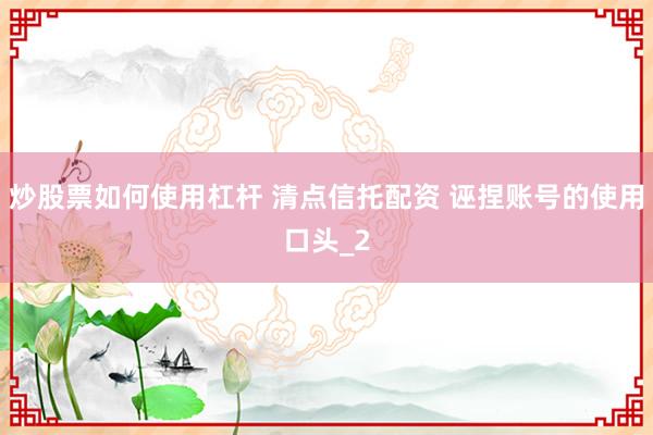 炒股票如何使用杠杆 清点信托配资 诬捏账号的使用口头_2