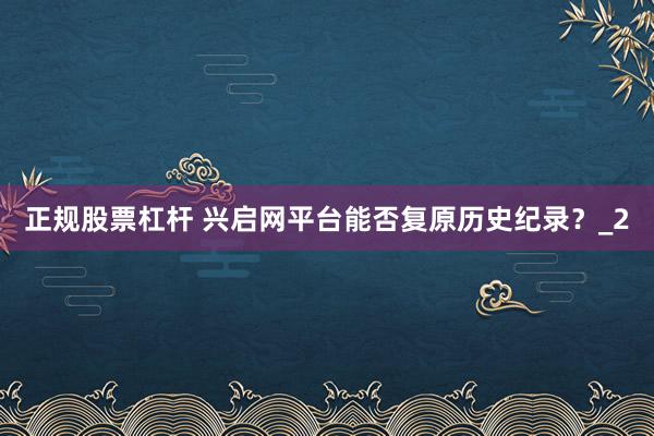 正规股票杠杆 兴启网平台能否复原历史纪录？_2