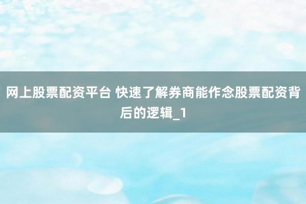 网上股票配资平台 快速了解券商能作念股票配资背后的逻辑_1