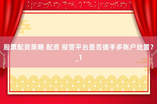 股票配资策略 配资 报警平台是否援手多账户处置？_1